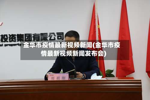 金华市疫情最新视频新闻(金华市疫情最新视频新闻发布会)