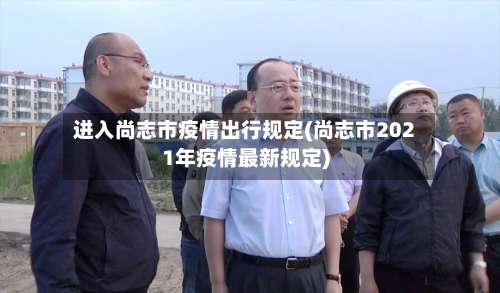 进入尚志市疫情出行规定(尚志市2021年疫情最新规定)-第2张图片