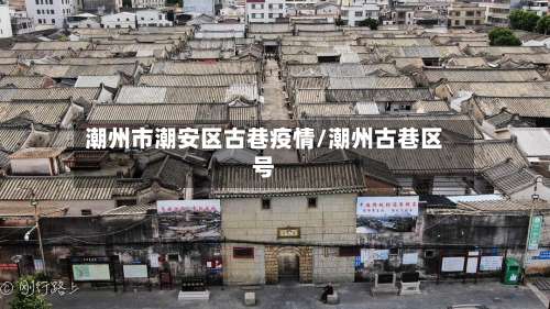 潮州市潮安区古巷疫情/潮州古巷区号-第2张图片