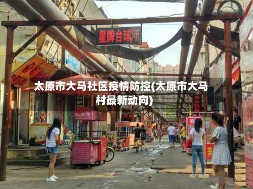 太原市大马社区疫情防控(太原市大马村最新动向)