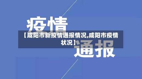 【咸阳市新疫情通报情况,咸阳市疫情状况】-第3张图片