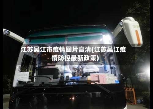 江苏吴江市疫情图片高清(江苏吴江疫情防控最新政策)