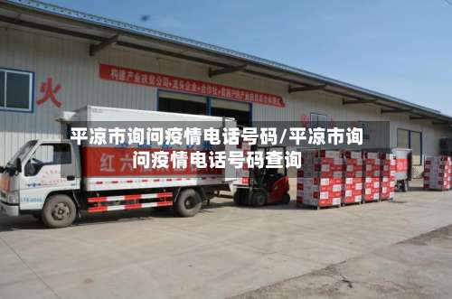 平凉市询问疫情电话号码/平凉市询问疫情电话号码查询