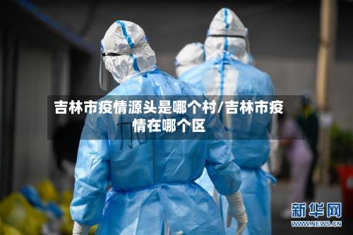 吉林市疫情源头是哪个村/吉林市疫情在哪个区