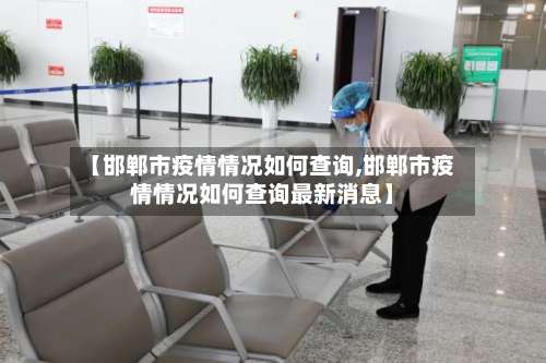 【邯郸市疫情情况如何查询,邯郸市疫情情况如何查询最新消息】