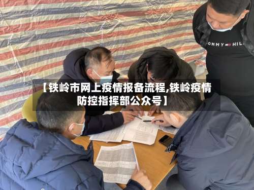 【铁岭市网上疫情报备流程,铁岭疫情防控指挥部公众号】