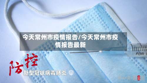 今天常州市疫情报告/今天常州市疫情报告最新-第3张图片