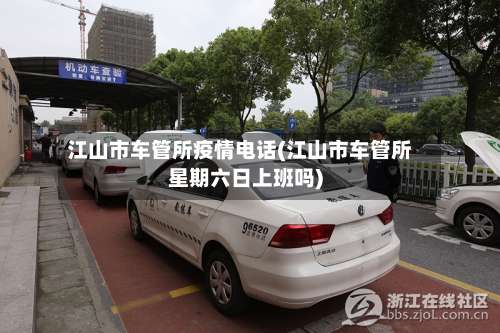 江山市车管所疫情电话(江山市车管所星期六日上班吗)-第3张图片