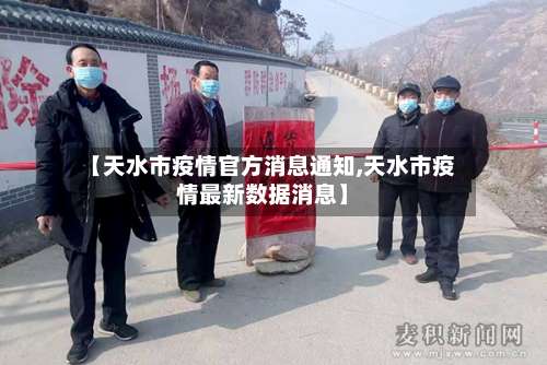 【天水市疫情官方消息通知,天水市疫情最新数据消息】