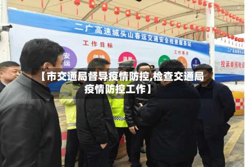 【市交通局督导疫情防控,检查交通局疫情防控工作】