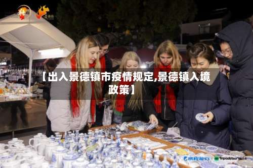 【出入景德镇市疫情规定,景德镇入境政策】