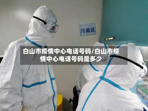 白山市疫情中心电话号码/白山市疫情中心电话号码是多少