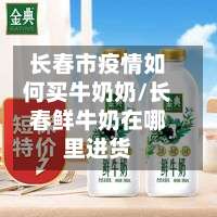 长春市疫情如何买牛奶奶/长春鲜牛奶在哪里进货