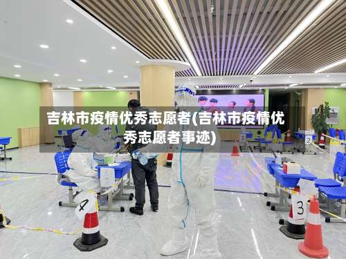 吉林市疫情优秀志愿者(吉林市疫情优秀志愿者事迹)-第2张图片