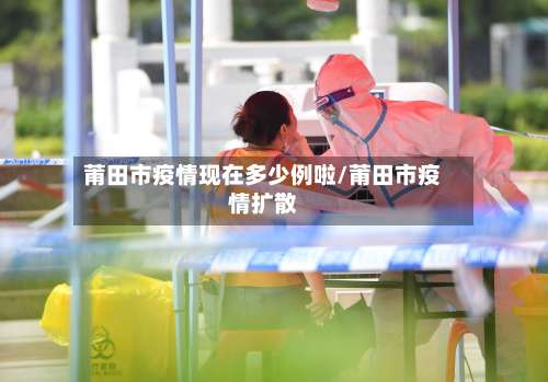 莆田市疫情现在多少例啦/莆田市疫情扩散-第3张图片