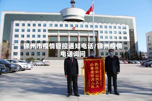 锦州市疫情管控通知电话/锦州疫情电话询问