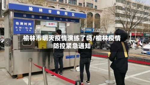 榆林市明天疫情演练了吗/榆林疫情防控紧急通知