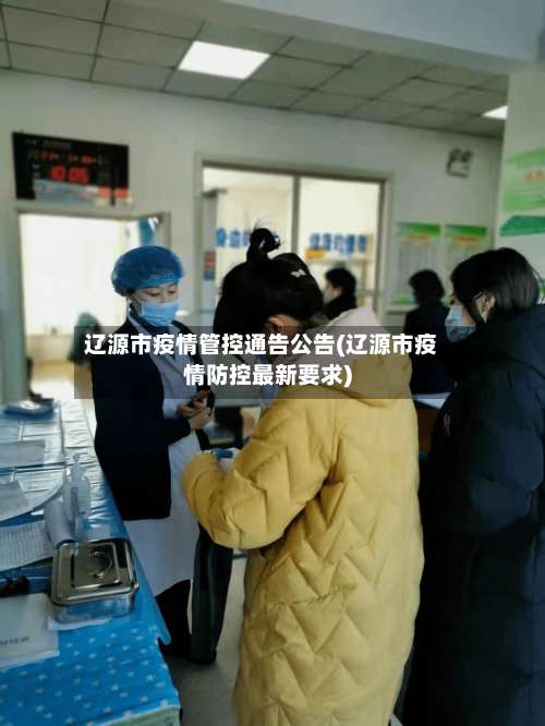 辽源市疫情管控通告公告(辽源市疫情防控最新要求)