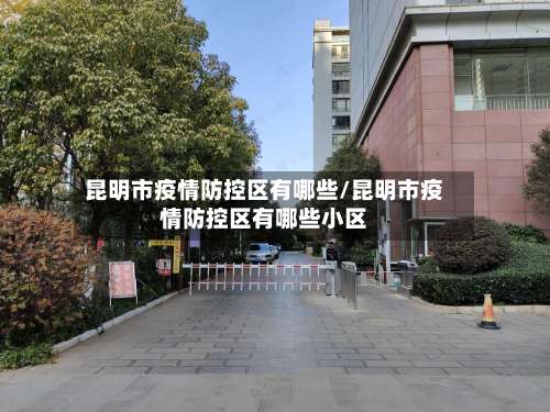 昆明市疫情防控区有哪些/昆明市疫情防控区有哪些小区-第2张图片