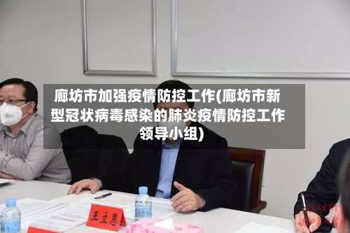 廊坊市加强疫情防控工作(廊坊市新型冠状病毒感染的肺炎疫情防控工作领导小组)