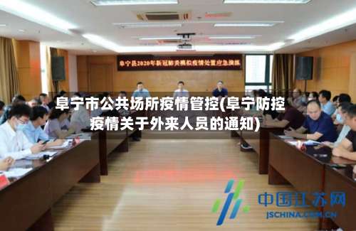 阜宁市公共场所疫情管控(阜宁防控疫情关于外来人员的通知)