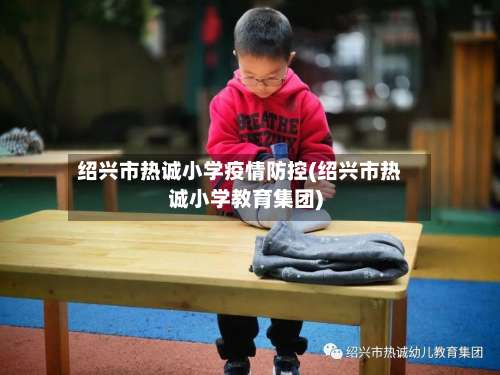 绍兴市热诚小学疫情防控(绍兴市热诚小学教育集团)