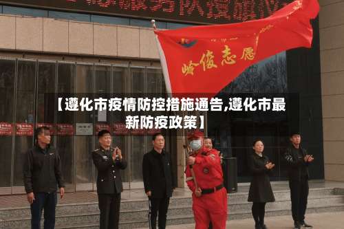 【遵化市疫情防控措施通告,遵化市最新防疫政策】-第3张图片