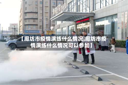 【廊坊市疫情演练什么情况,廊坊市疫情演练什么情况可以参加】
