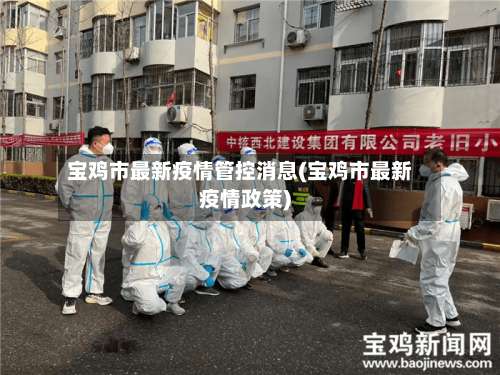 宝鸡市最新疫情管控消息(宝鸡市最新疫情政策)