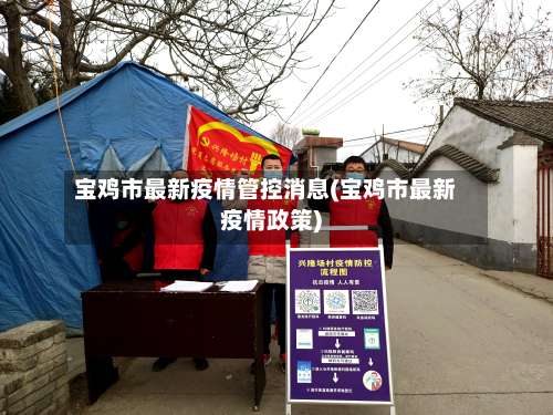 宝鸡市最新疫情管控消息(宝鸡市最新疫情政策)-第3张图片