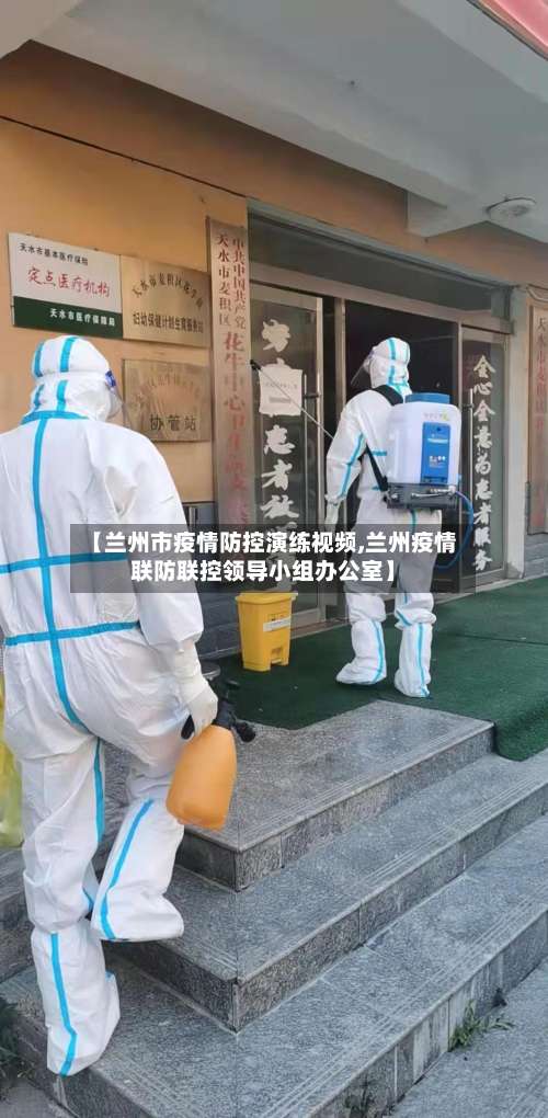 【兰州市疫情防控演练视频,兰州疫情联防联控领导小组办公室】