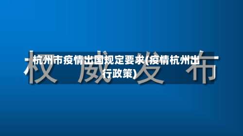 杭州市疫情出国规定要求(疫情杭州出行政策)-第2张图片
