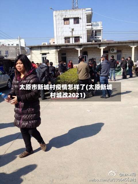 太原市新城村疫情怎样了(太原新城村城改2021)-第3张图片