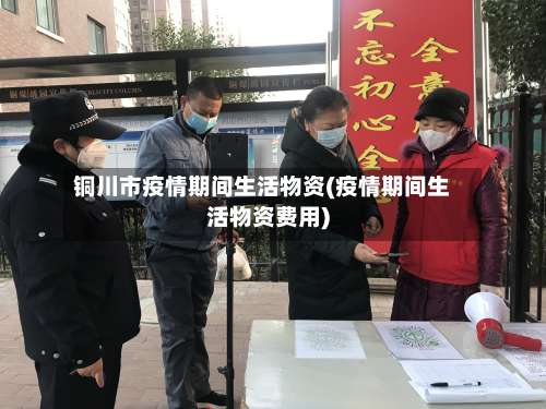 铜川市疫情期间生活物资(疫情期间生活物资费用)