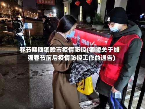 春节期间铜陵市疫情防控(铜陵关于加强春节前后疫情防控工作的通告)-第3张图片