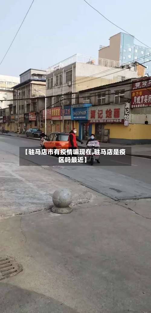 【驻马店市有疫情嘛现在,驻马店是疫区吗最近】