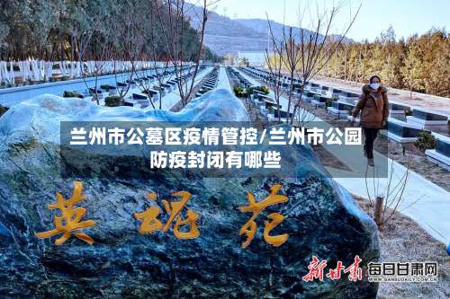 兰州市公墓区疫情管控/兰州市公园防疫封闭有哪些