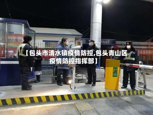 【包头市清水镇疫情防控,包头青山区疫情防控指挥部】