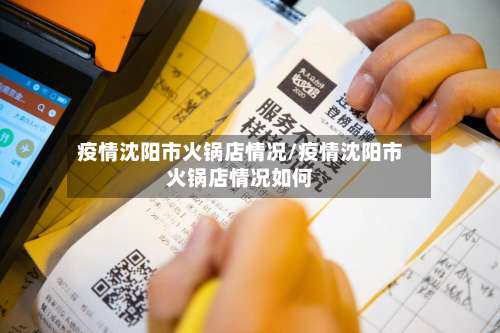 疫情沈阳市火锅店情况/疫情沈阳市火锅店情况如何