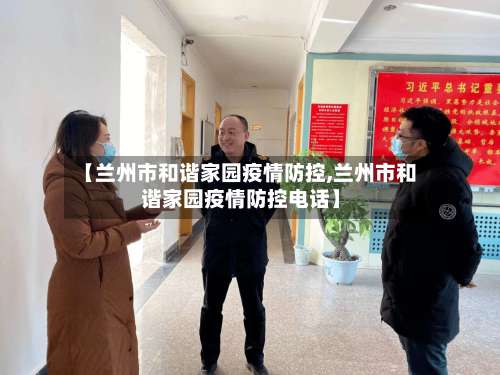 【兰州市和谐家园疫情防控,兰州市和谐家园疫情防控电话】