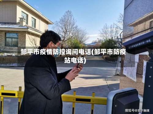 邹平市疫情防控询问电话(邹平市防疫站电话)