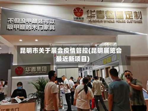 昆明市关于展会疫情管控(昆明展览会最近新项目)