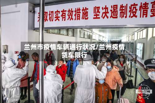 兰州市疫情车辆通行状况/兰州疫情货车限行-第2张图片