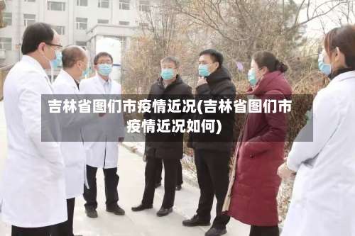 吉林省图们市疫情近况(吉林省图们市疫情近况如何)