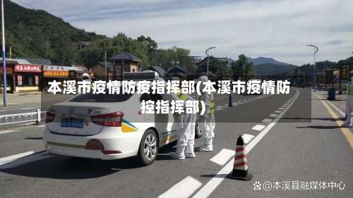 本溪市疫情防疫指挥部(本溪市疫情防控指挥部)