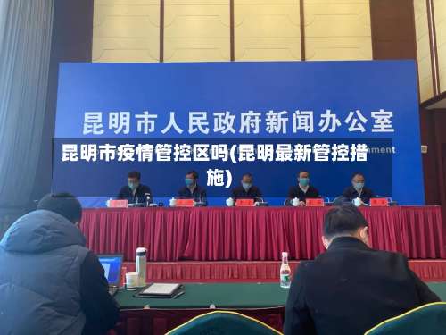 昆明市疫情管控区吗(昆明最新管控措施)