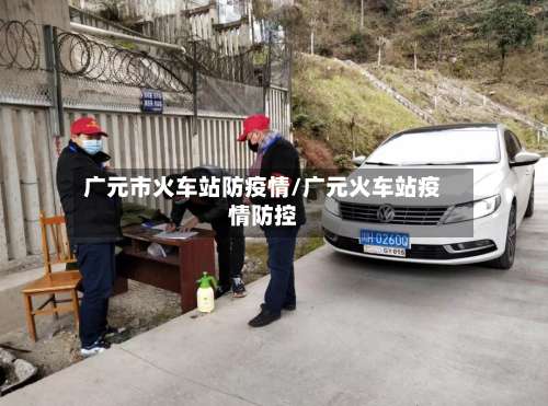 广元市火车站防疫情/广元火车站疫情防控-第2张图片