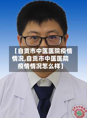 【自贡市中医医院疫情情况,自贡市中医医院疫情情况怎么样】