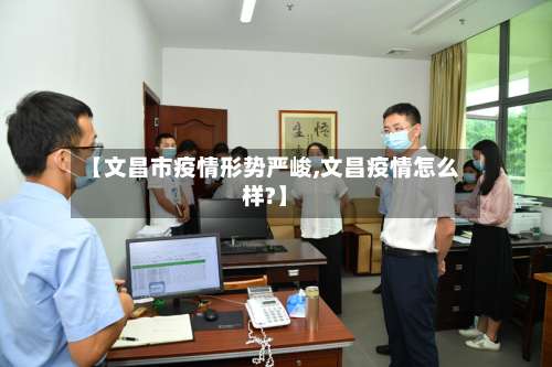 【文昌市疫情形势严峻,文昌疫情怎么样?】