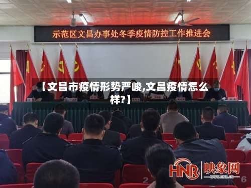 【文昌市疫情形势严峻,文昌疫情怎么样?】-第2张图片